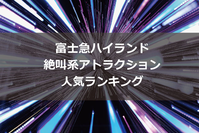 富士急ハイランドの絶叫系マシン人気ランキング2019